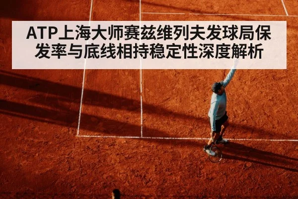 ATP上海大师赛兹维列夫发球局保发率与底线相持稳定性深度解析