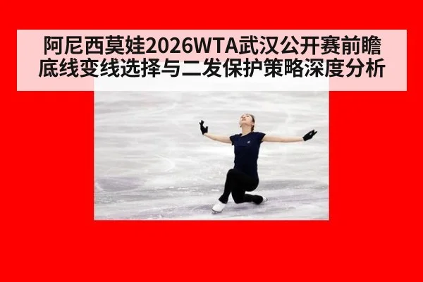 阿尼西莫娃2026WTA武汉公开赛前瞻 底线变线选择与二发保护策略深度分析